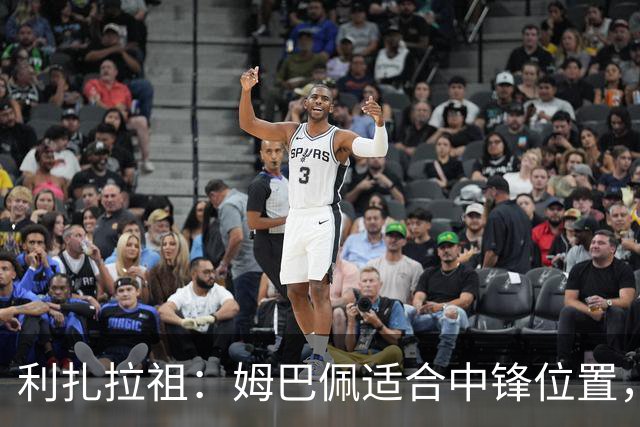 利扎拉祖：姆巴佩适合中锋位置，梅西和C罗也从未过多参与防守